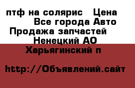 птф на солярис › Цена ­ 1 500 - Все города Авто » Продажа запчастей   . Ненецкий АО,Харьягинский п.